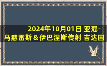 2024年10月01日 亚冠-马赫雷斯＆伊巴涅斯传射 吉达国民客场2-0迪拜祈祷